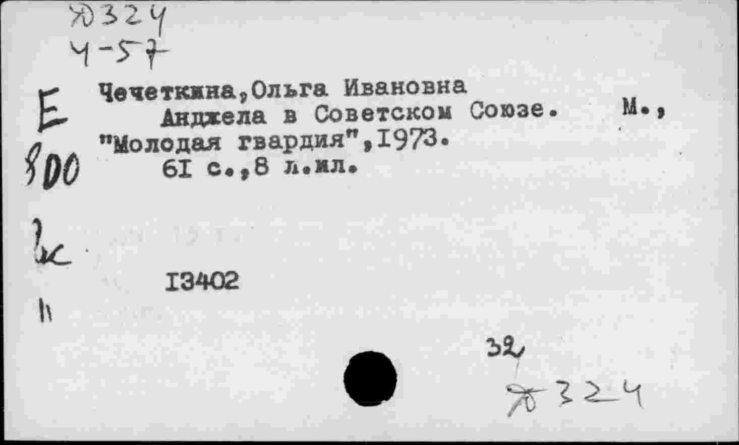 ﻿£
Ьо
Чечеткина,Ольга Ивановна
Анджела в Советском Союзе "Молодая гвардия",1973.
61 с.,8 л.мл.
13402